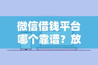 微信借钱平台哪个靠谱？放心借的借款平台怎么选