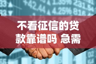 不看征信的贷款靠谱吗 急需不看征信系统的金融解决方案
