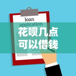 花呗几点可以借钱啊 24小时借款额度及使用时间详解