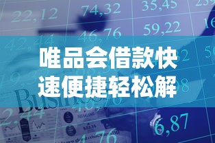 唯品会借款快速便捷轻松解决资金需求 唯品会借款快速便捷轻松解决资金需求