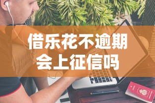 借乐花不逾期会上征信吗