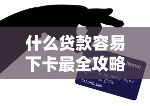 什么贷款容易下卡最全攻略