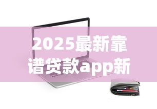 2025最新靠谱贷款app新口子推荐