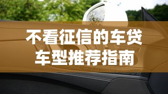 不看征信的车贷车型推荐指南