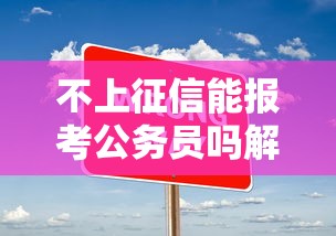 不上征信能报考公务员吗解析