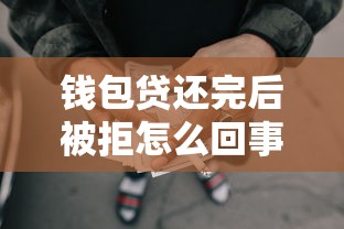 钱包贷还完后被拒怎么回事 如何解决网贷结清后借款被拒问题