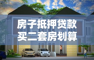 房子抵押贷款买二套房划算吗 房子抵押贷款买二套房划算吗