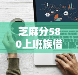 芝麻分580上班族借款平台推荐 芝麻分580上班族借款平台推荐