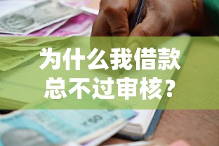为什么我借款总不过审核？教你3招快速提升贷款通过率