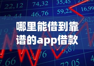 哪里能借到靠谱的app借款口子 哪里能借到靠谱的app借款口子