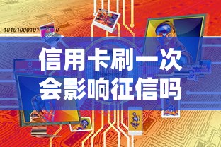 信用卡刷一次会影响征信吗 信用卡刷一次会影响征信吗