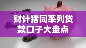 财计猪同系列贷款口子大盘点
