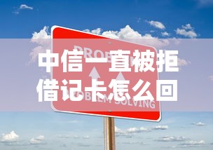 中信一直被拒借记卡怎么回事？原因分析及解决办理方法分享
