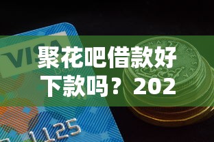 聚花吧借款好下款吗？2025年实测下款成功率与额度解析