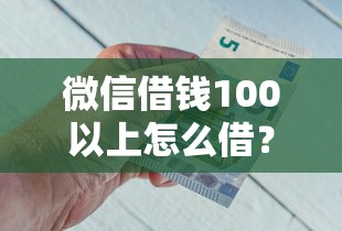 微信借钱100以上怎么借？急需用钱快速到账的方法