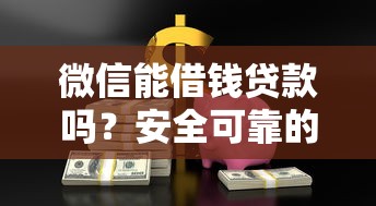 微信能借钱贷款吗？安全可靠的微信借款渠道推荐