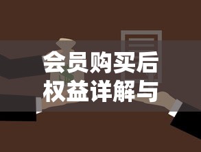 会员购买后权益详解与使用指南
