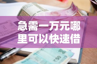 急需一万元哪里可以快速借款？当天放款的小额借贷渠道推荐