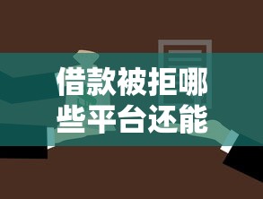 借款被拒哪些平台还能借钱 借款被拒哪些平台还能借钱