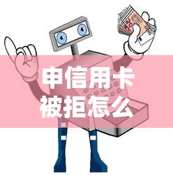申信用卡被拒怎么办？教你3招快速补救成功下卡