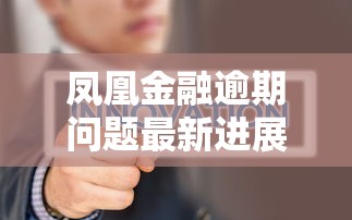 凤凰金融逾期问题最新进展解析