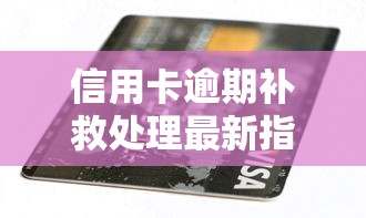 信用卡逾期补救处理最新指南