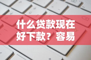 什么贷款现在好下款？容易申请通过率高放款快的平台推荐