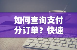 如何查询支付分订单？快速查看支付分订单状态及历史记录