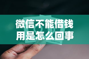 微信不能借钱用是怎么回事？想要安全便捷的微信借款方法