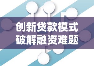 创新贷款模式破解融资难题新路径