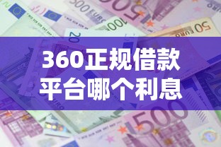 360正规借款平台哪个利息最低 360正规借款平台哪个利息最低