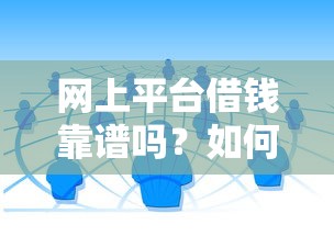 网上平台借钱靠谱吗？如何识别正规贷款渠道避免被骗