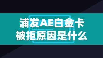 浦发AE白金卡被拒原因是什么 如何提高申请通过率的实用技巧