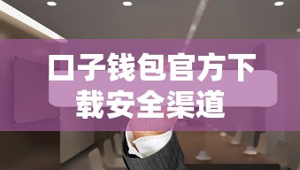 口子钱包官方下载安全渠道 口子钱包官方下载安全渠道
