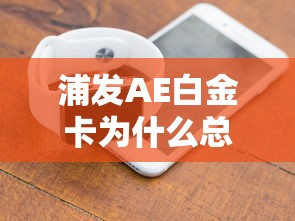 浦发AE白金卡为什么总被拒？掌握这些技巧轻松下卡
