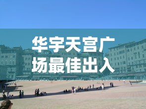 华宇天宫广场最佳出入口指南