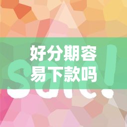 好分期容易下款吗？好分期借款审核快不快放款稳不稳