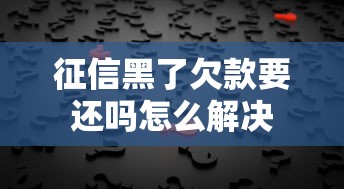 征信黑了欠款要还吗怎么解决
