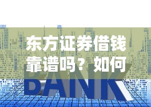 东方证券借钱靠谱吗？如何申请低利率贷款及注意事项