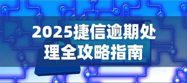 2025捷信逾期处理全攻略指南