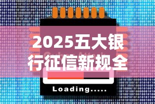 2025五大银行征信新规全解析 2025五大银行征信新规全解析