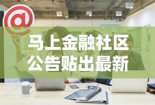 马上金融社区公告贴出最新通知