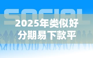 2025年类似好分期易下款平台推荐