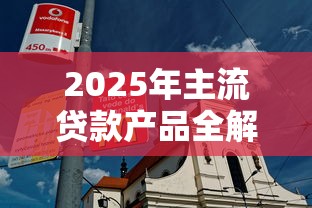 2025年主流贷款产品全解析