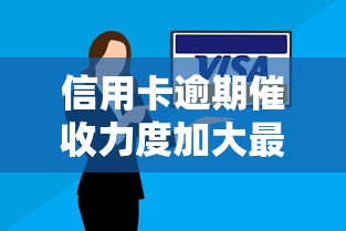 信用卡逾期催收力度加大最新政策