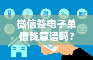 微信签电子单借钱靠谱吗？如何安全使用电子借条避免纠纷