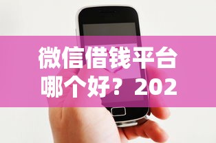 微信借钱平台哪个好？2025年安全靠谱的借款平台推荐
