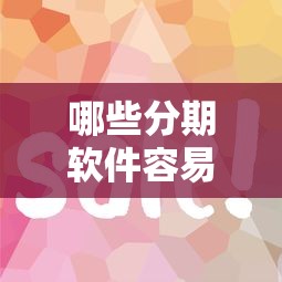 哪些分期软件容易通过审核？急需好下款的正规分期平台