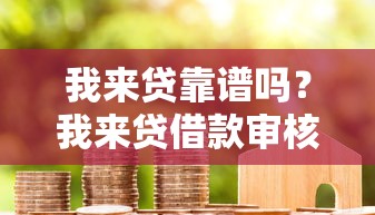 我来贷靠谱吗？我来贷借款审核快不快额度高不高