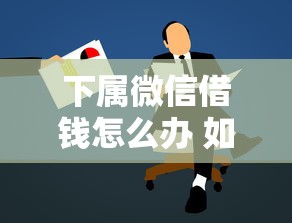 下属微信借钱怎么办 如何妥善处理同事借款请求避免尴尬